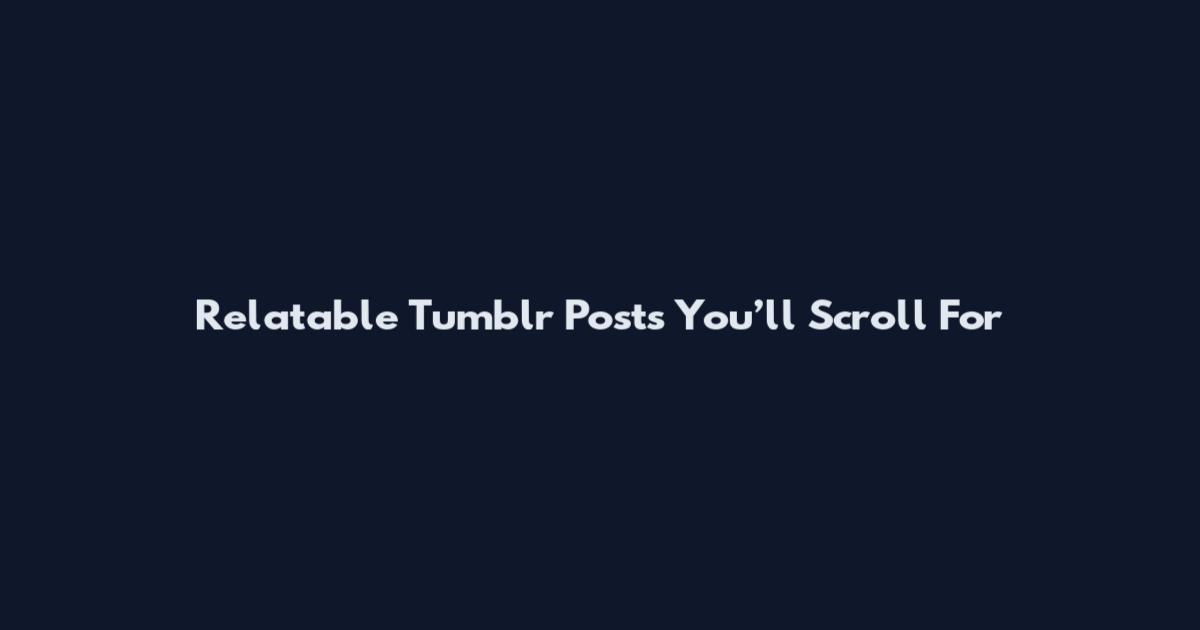 Relatable Tumblr Posts You’ll Scroll For