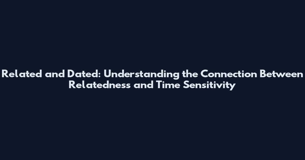 Related and Dated: Understanding the Connection Between Relatedness and Time Sensitivity