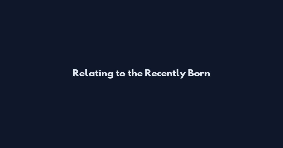 Relating to the Recently Born
