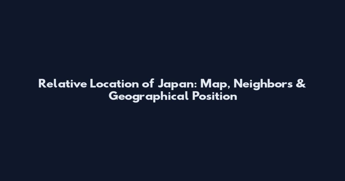 Relative Location of Japan: Map, Neighbors & Geographical Position