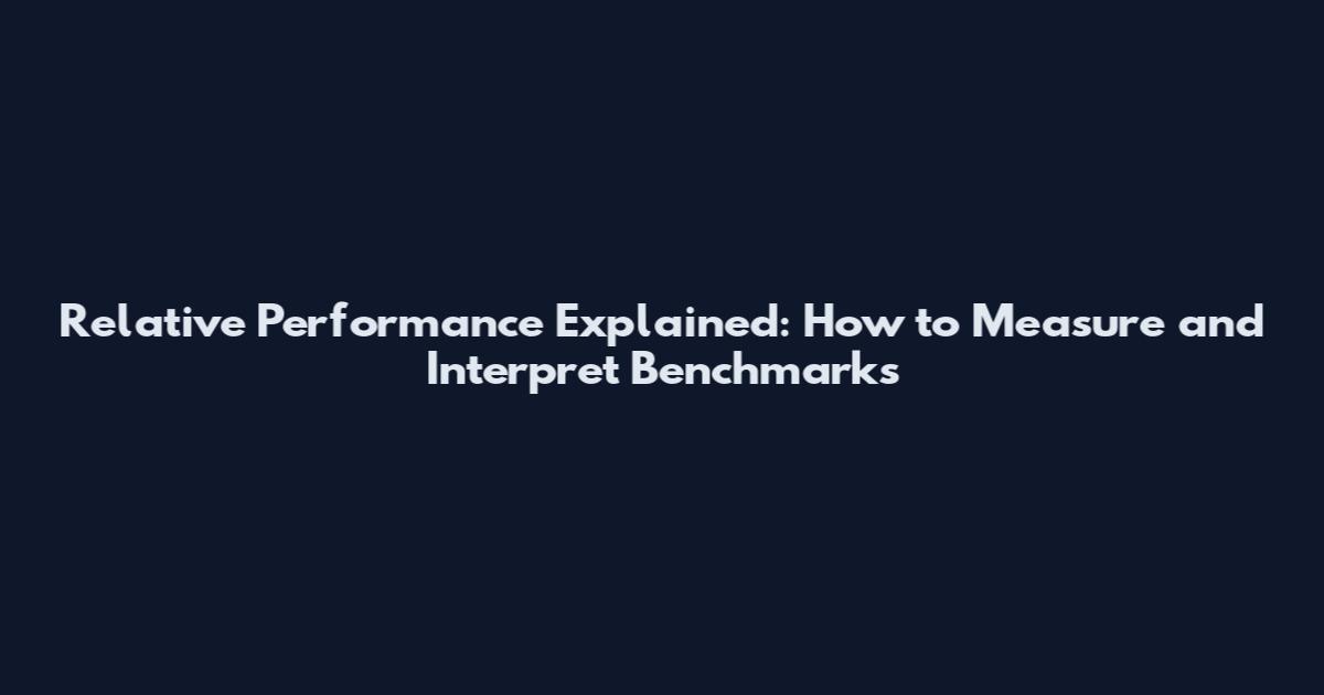 Relative Performance Explained: How to Measure and Interpret Benchmarks