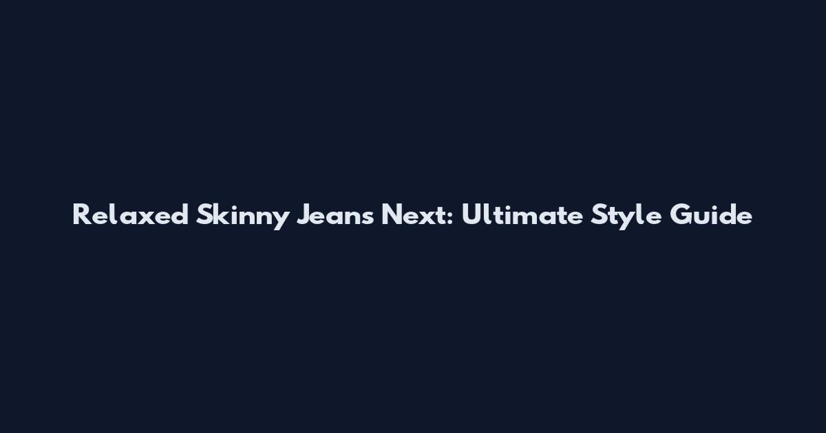 Relaxed Skinny Jeans Next: Ultimate Style Guide