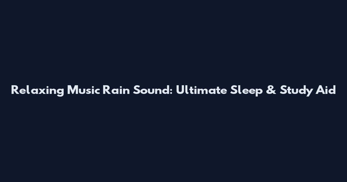 Relaxing Music Rain Sound: Ultimate Sleep & Study Aid