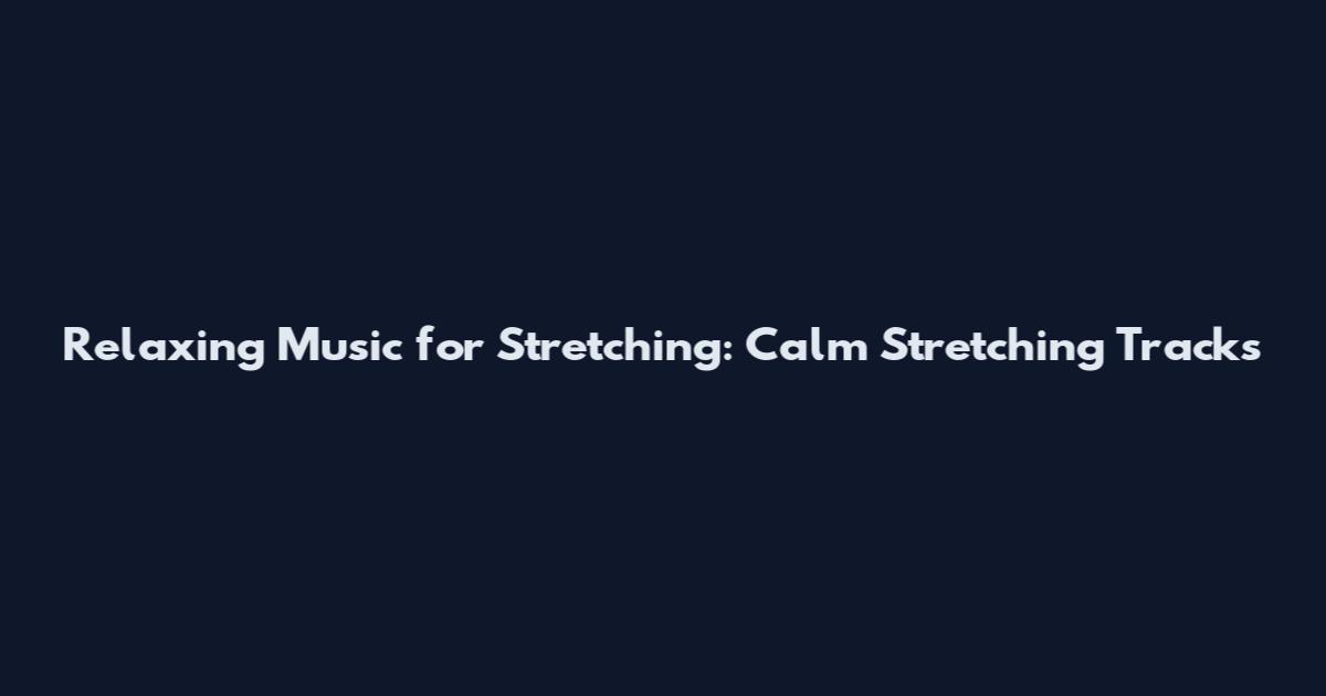 Relaxing Music for Stretching: Calm Stretching Tracks