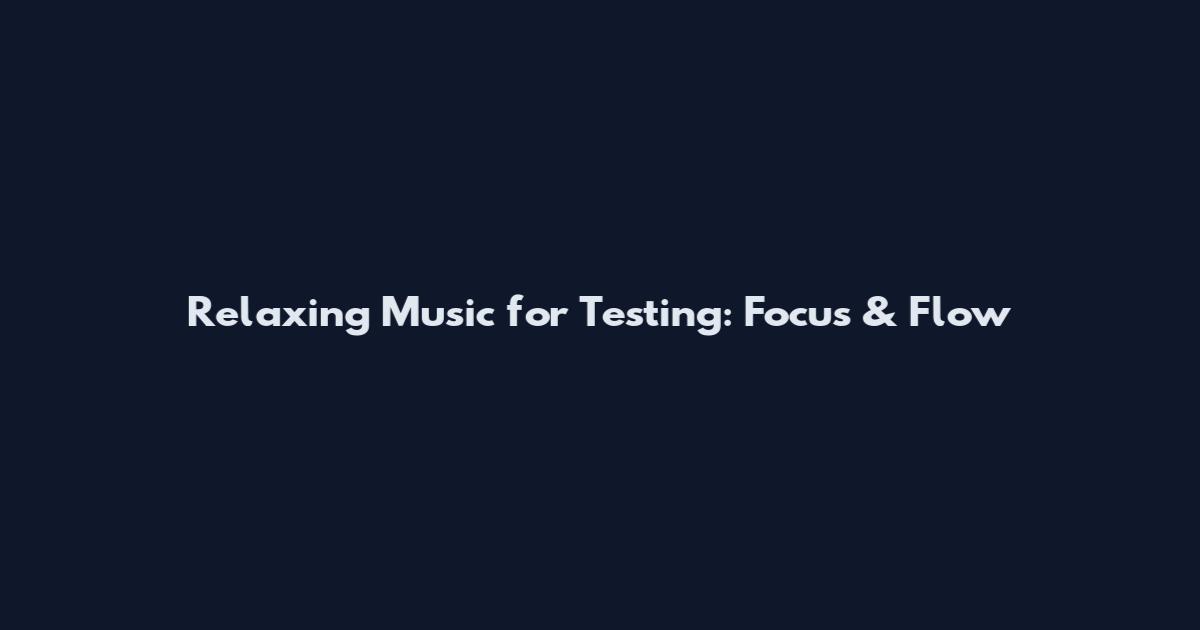 Relaxing Music for Testing: Focus & Flow