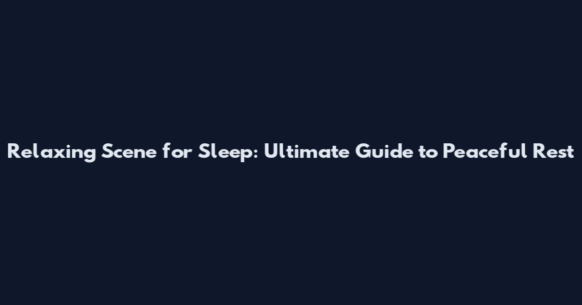 Relaxing Scene for Sleep: Ultimate Guide to Peaceful Rest