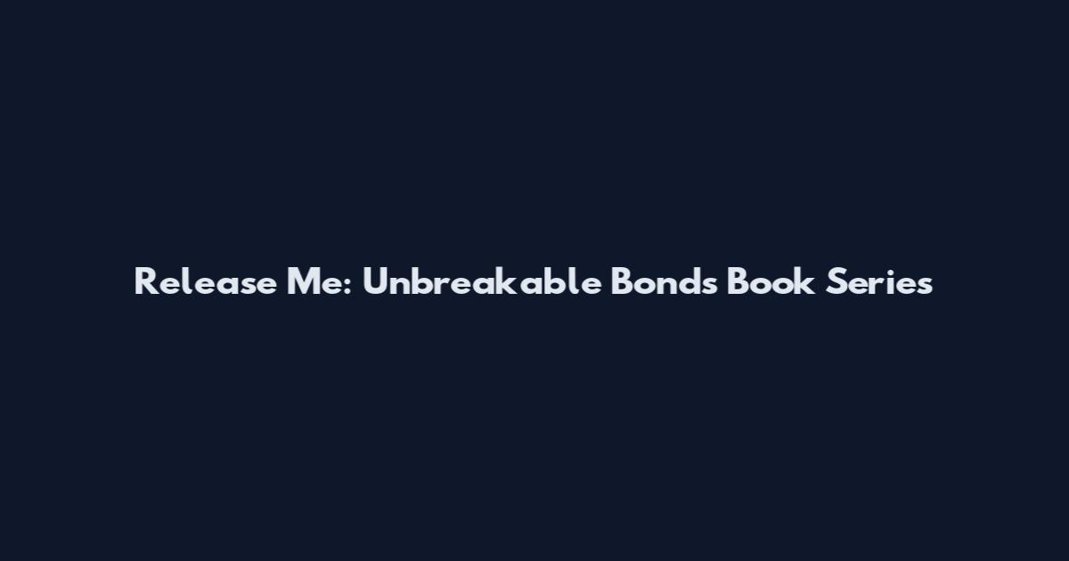 Release Me: Unbreakable Bonds Book Series