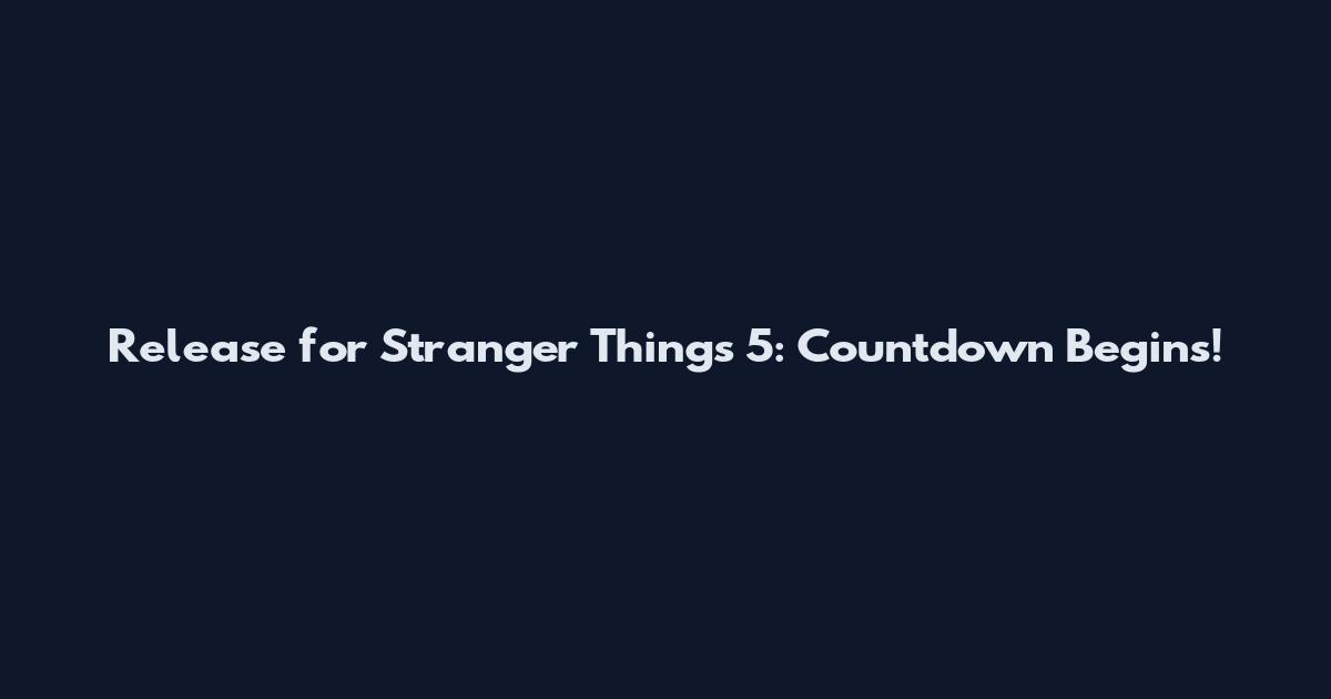 Release for Stranger Things 5: Countdown Begins!
