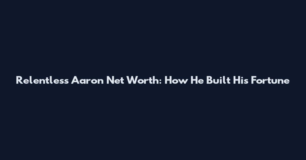 Relentless Aaron Net Worth: How He Built His Fortune