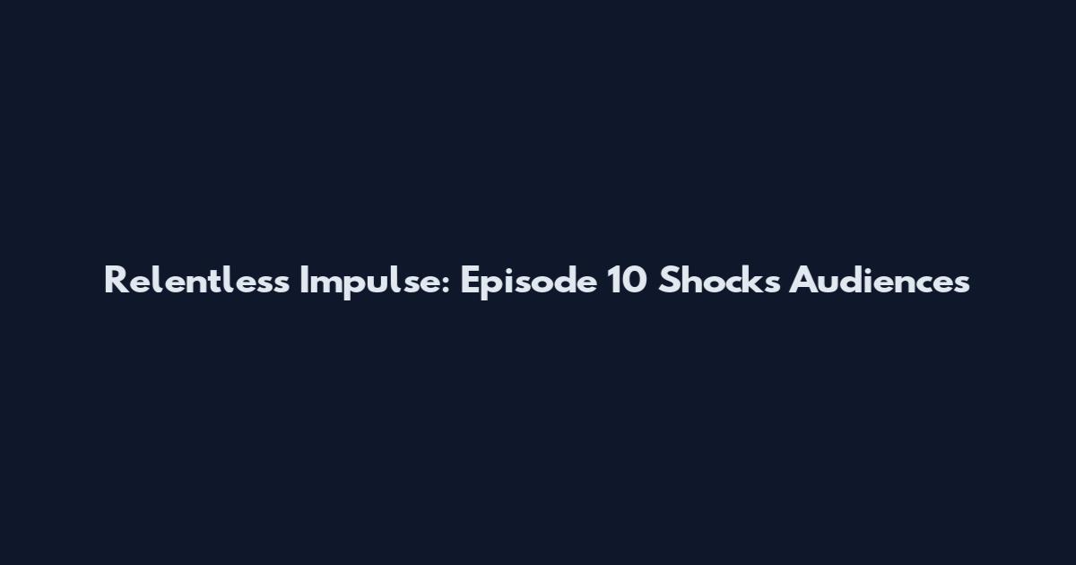 Relentless Impulse: Episode 10 Shocks Audiences