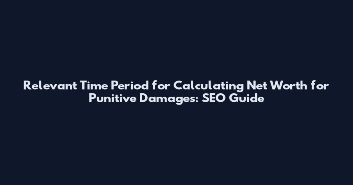 Relevant Time Period for Calculating Net Worth for Punitive Damages: SEO Guide