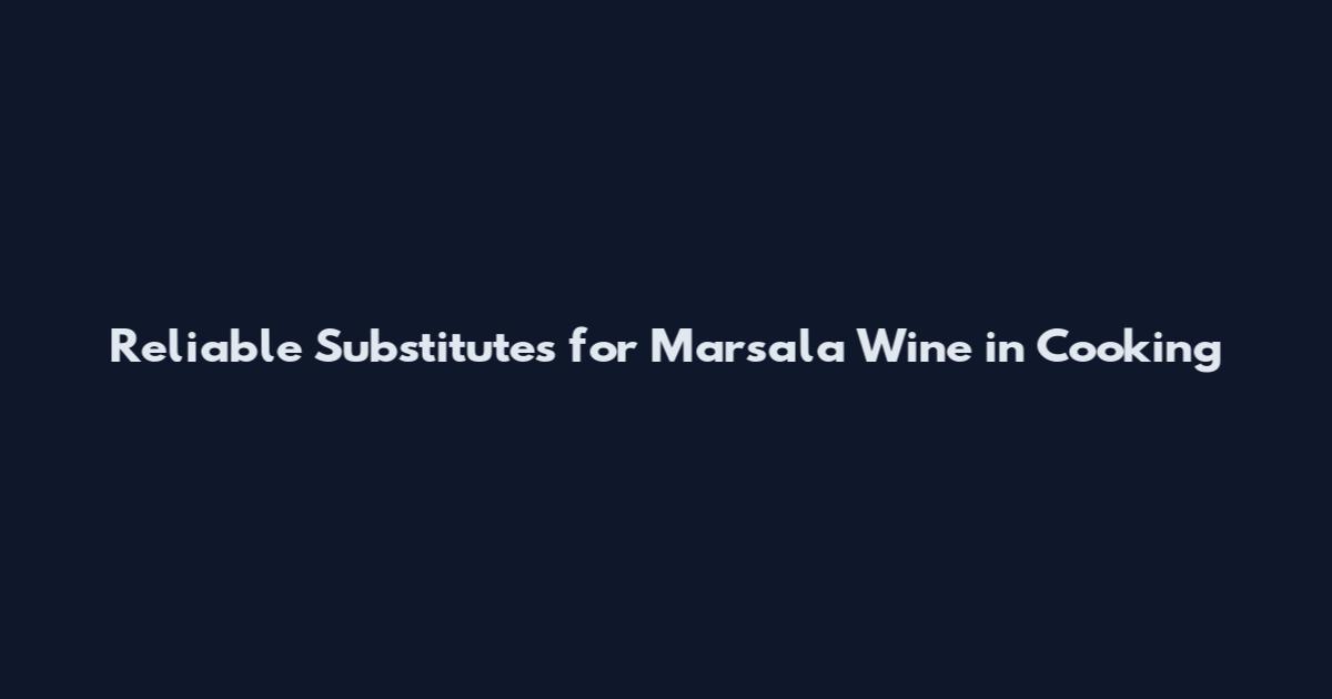 Reliable Substitutes for Marsala Wine in Cooking