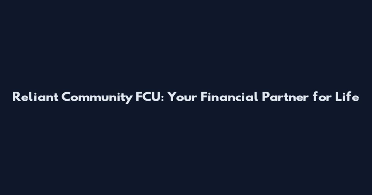 Reliant Community FCU: Your Financial Partner for Life