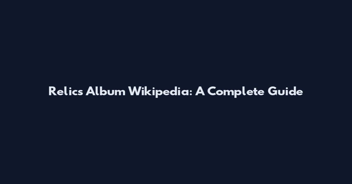 Relics Album Wikipedia: A Complete Guide