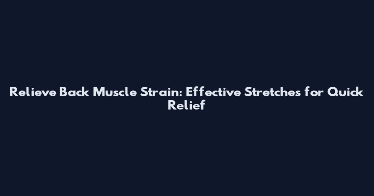 Relieve Back Muscle Strain: Effective Stretches for Quick Relief