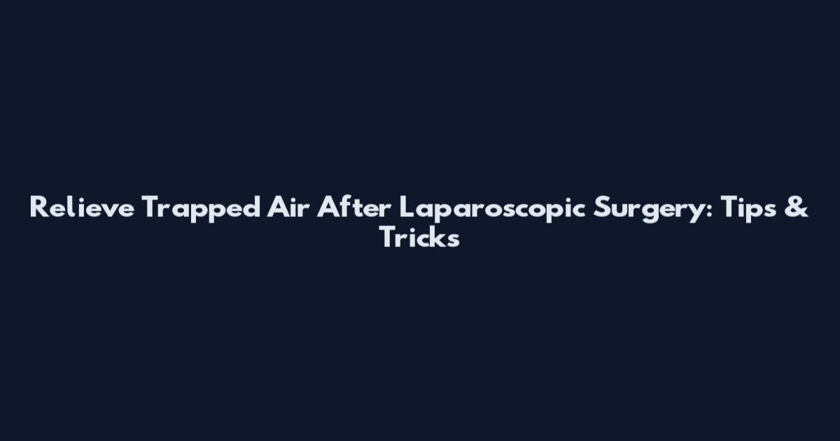 Relieve Trapped Air After Laparoscopic Surgery: Tips & Tricks