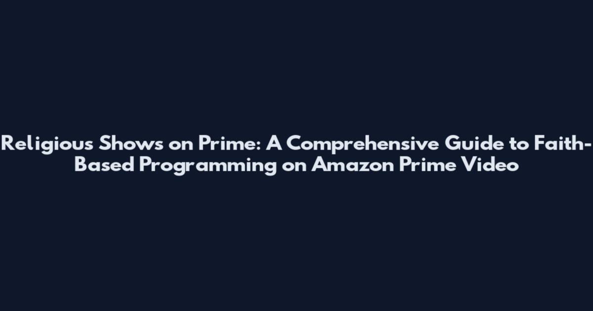 Religious Shows on Prime: A Comprehensive Guide to Faith-Based Programming on Amazon Prime Video
