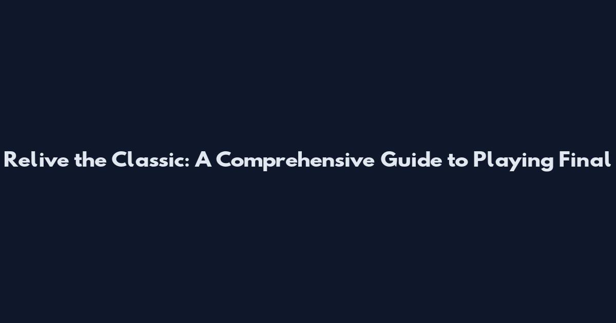 Relive the Classic: A Comprehensive Guide to Playing Final