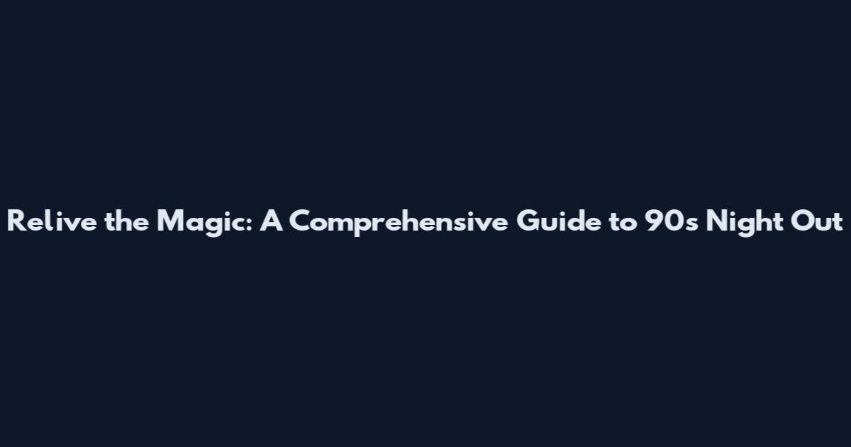 Relive the Magic: A Comprehensive Guide to 90s Night Out