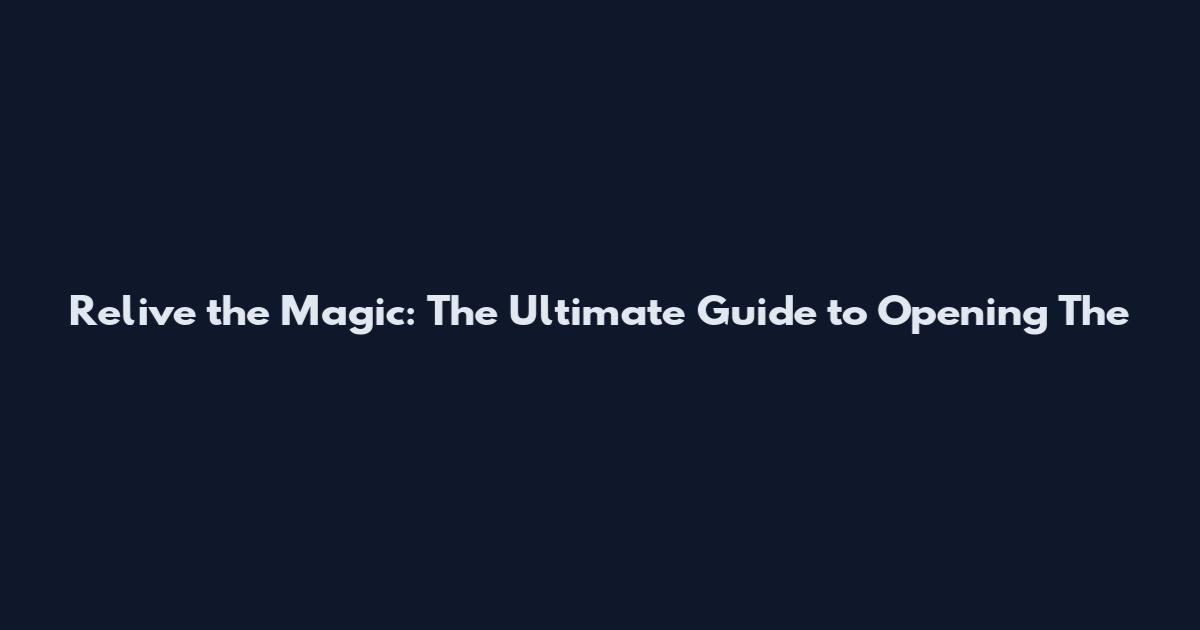 Relive the Magic: The Ultimate Guide to Opening 'The