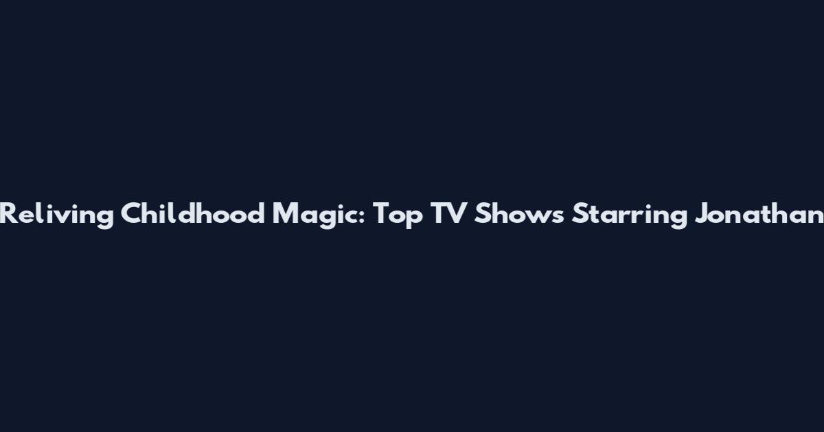 Reliving Childhood Magic: Top TV Shows Starring Jonathan