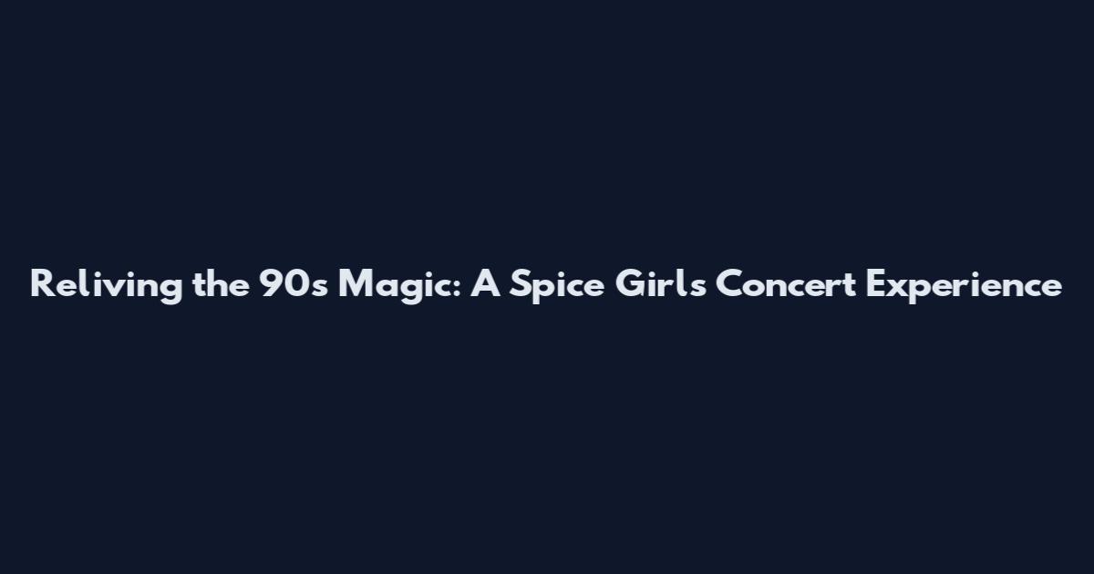 Reliving the 90s Magic: A Spice Girls Concert Experience