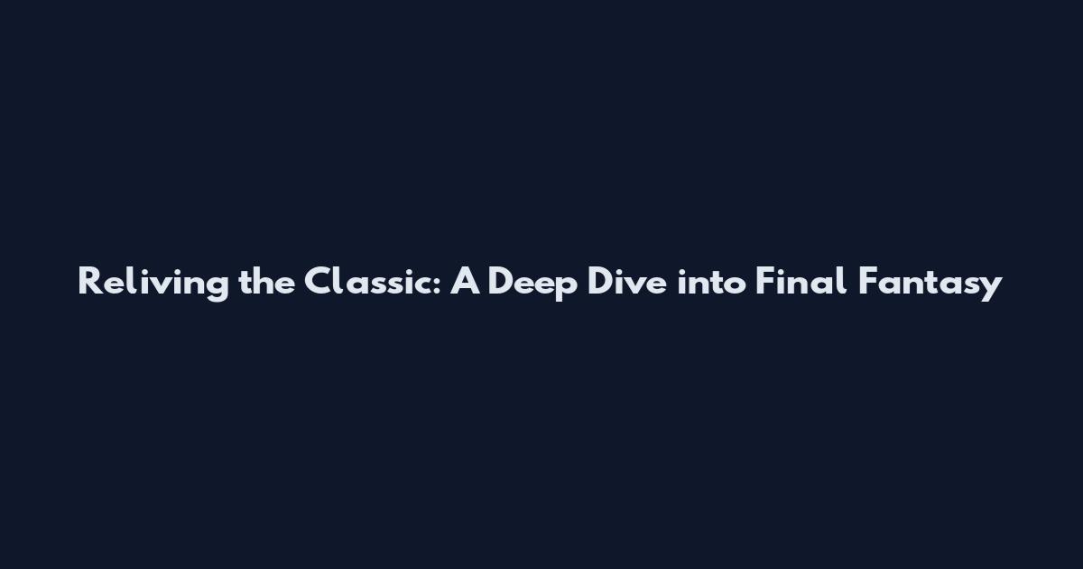 Reliving the Classic: A Deep Dive into Final Fantasy