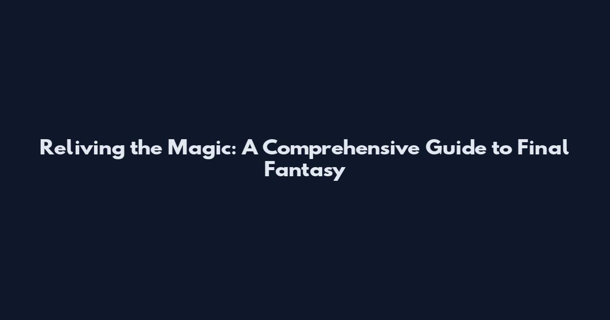 Reliving the Magic: A Comprehensive Guide to Final Fantasy