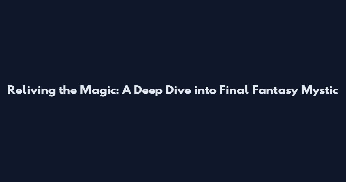 Reliving the Magic: A Deep Dive into Final Fantasy Mystic