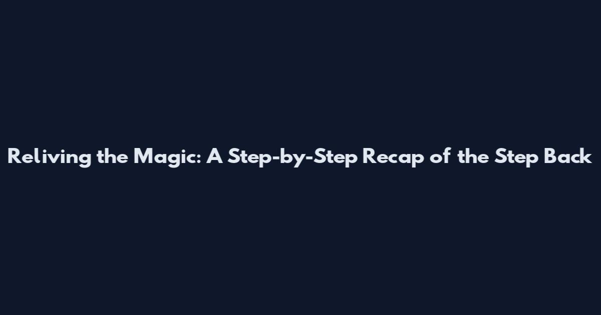 Reliving the Magic: A Step-by-Step Recap of the Step Back