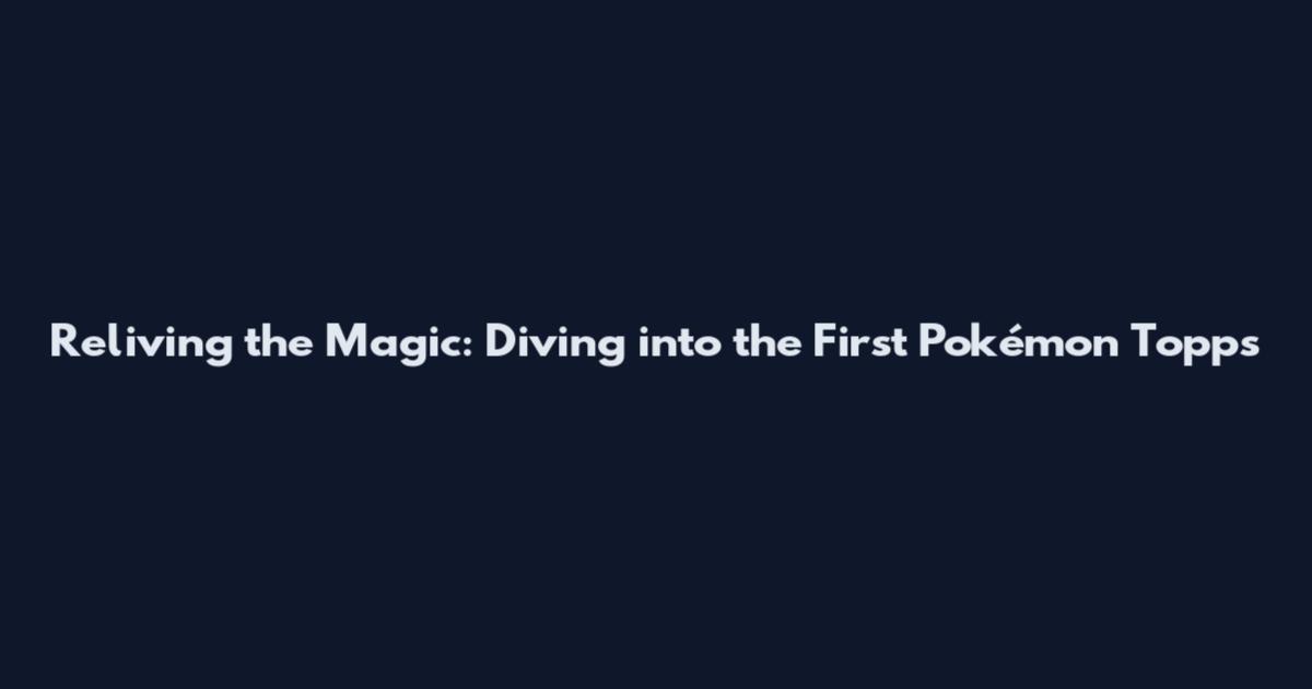 Reliving the Magic: Diving into the First Pokémon Topps