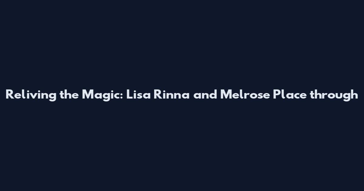 Reliving the Magic: Lisa Rinna and Melrose Place through