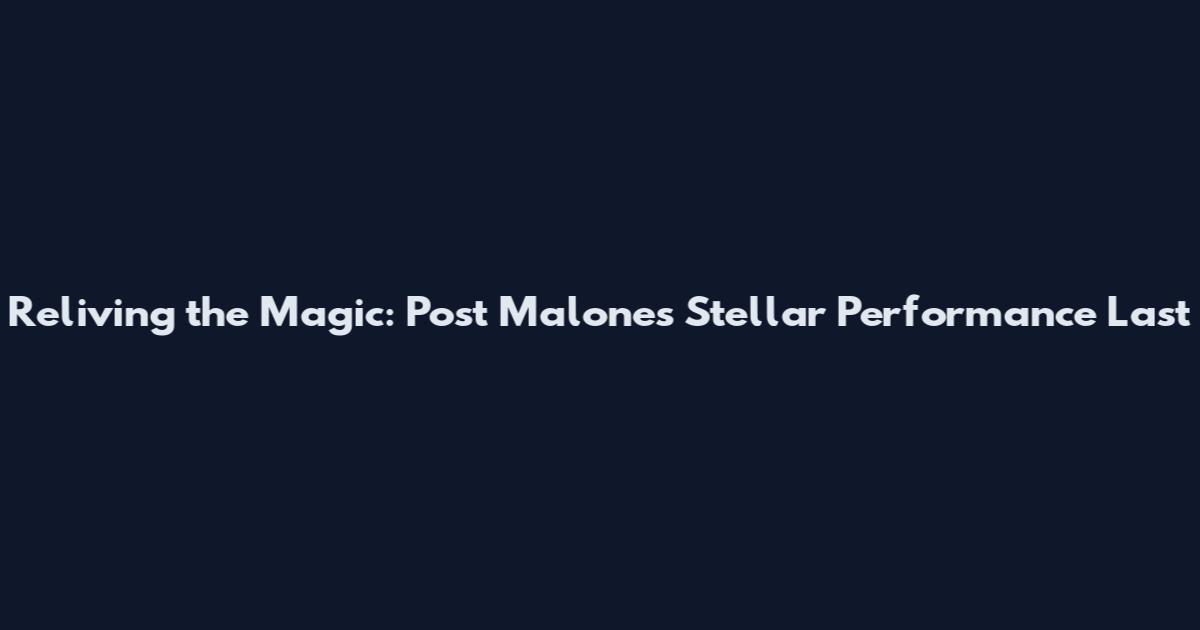 Reliving the Magic: Post Malone's Stellar Performance Last