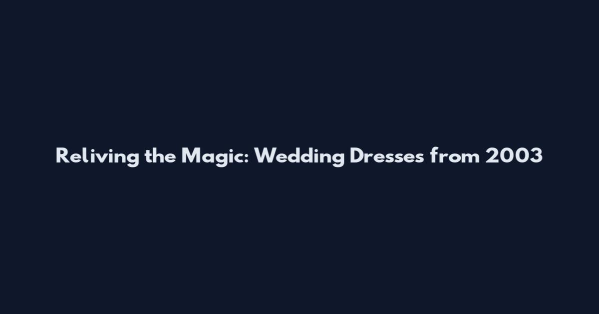 Reliving the Magic: Wedding Dresses from 2003