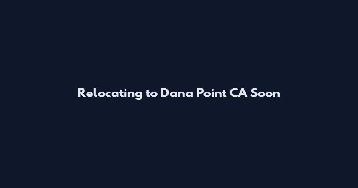 Relocating to Dana Point CA Soon