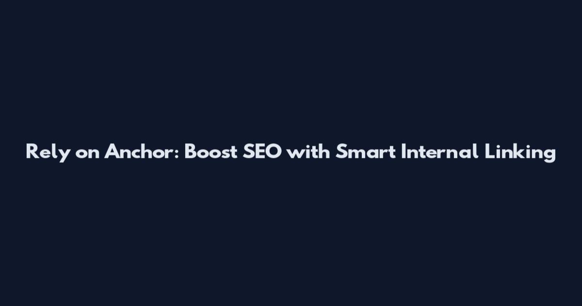 Rely on Anchor: Boost SEO with Smart Internal Linking