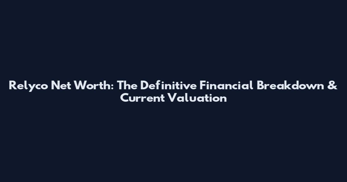 Relyco Net Worth: The Definitive Financial Breakdown & Current Valuation