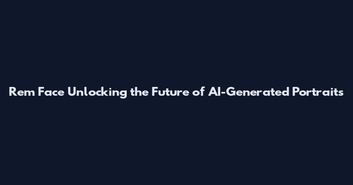 Rem Face Unlocking the Future of AI-Generated Portraits