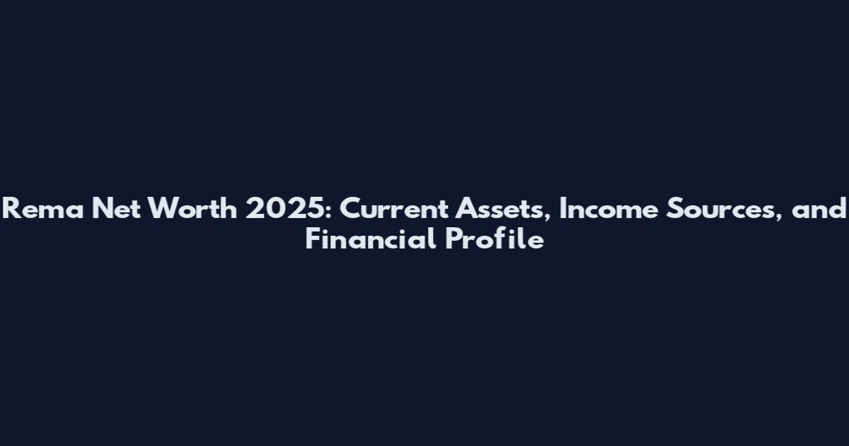Rema Net Worth 2025: Current Assets, Income Sources, and Financial Profile