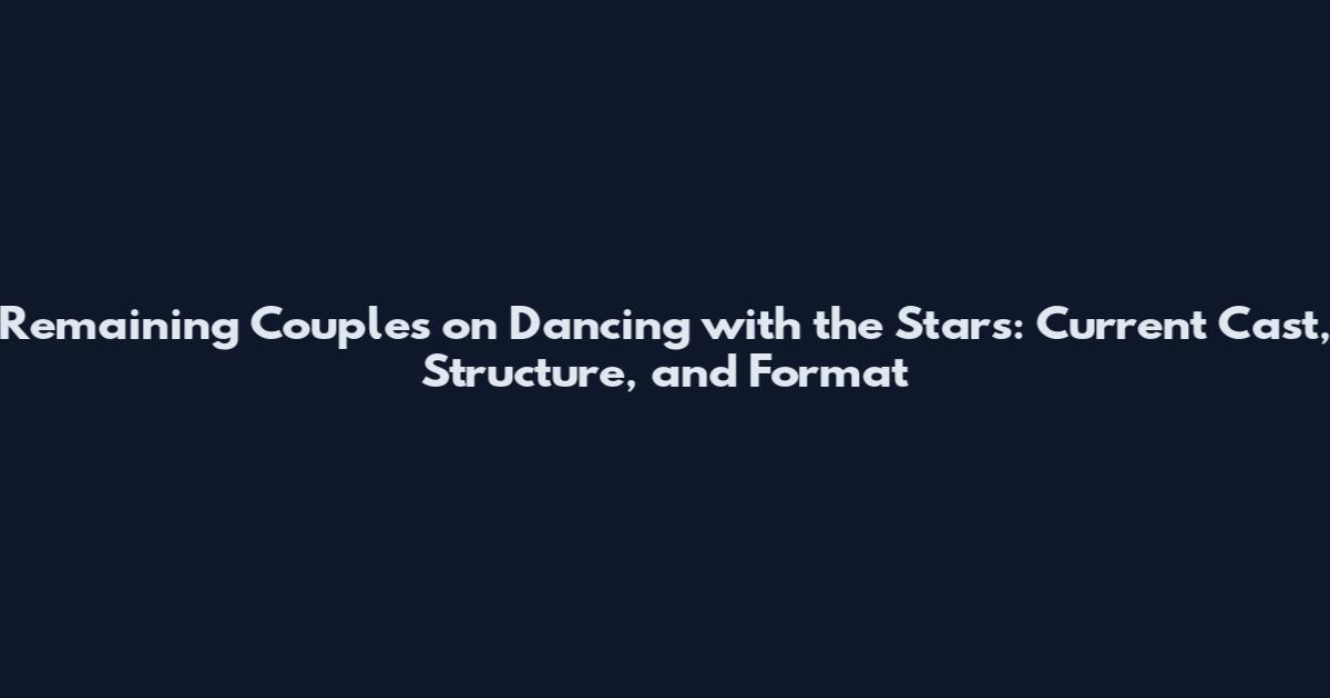 Remaining Couples on Dancing with the Stars: Current Cast, Structure, and Format