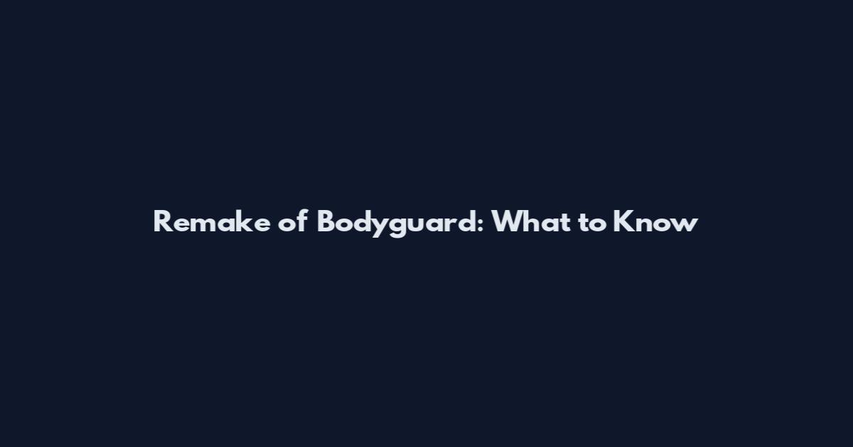 Remake of Bodyguard: What to Know