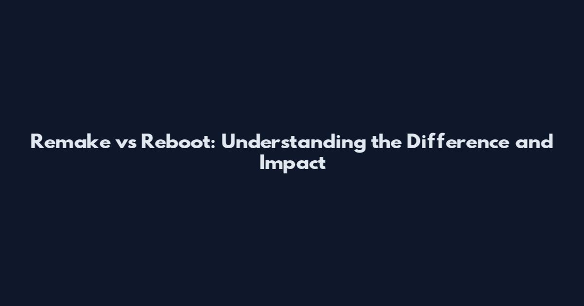 Remake vs Reboot: Understanding the Difference and Impact