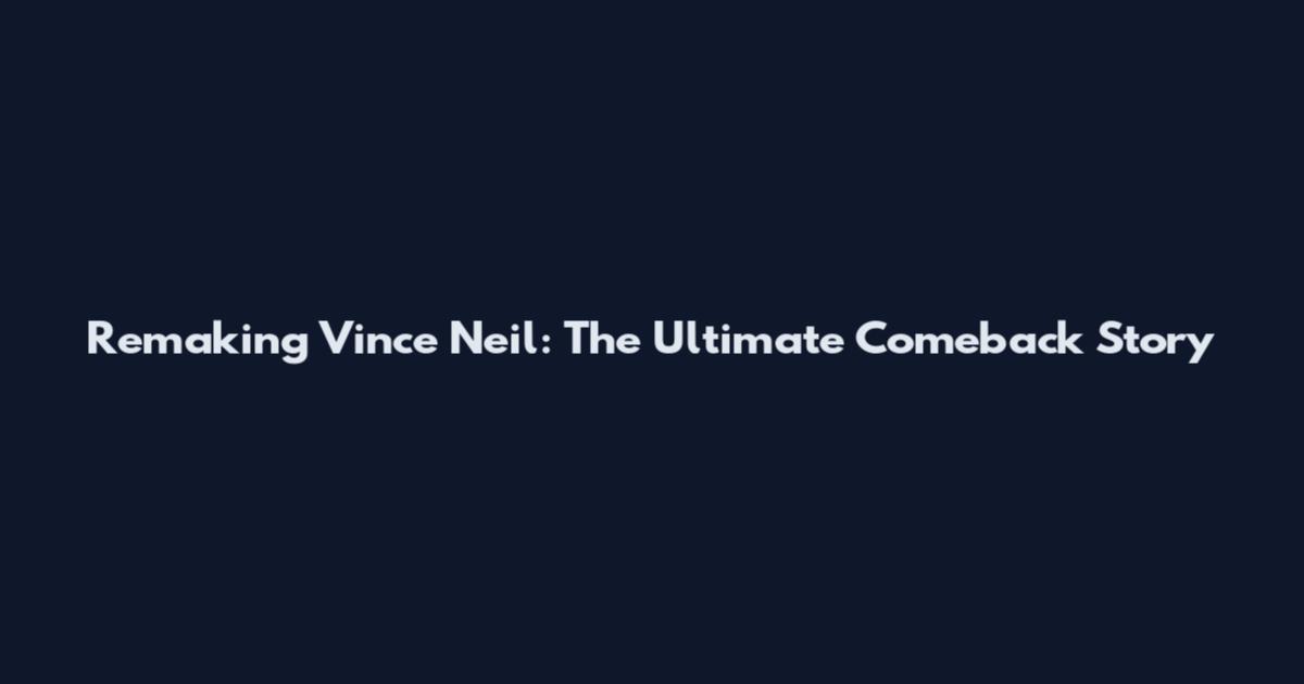 Remaking Vince Neil: The Ultimate Comeback Story