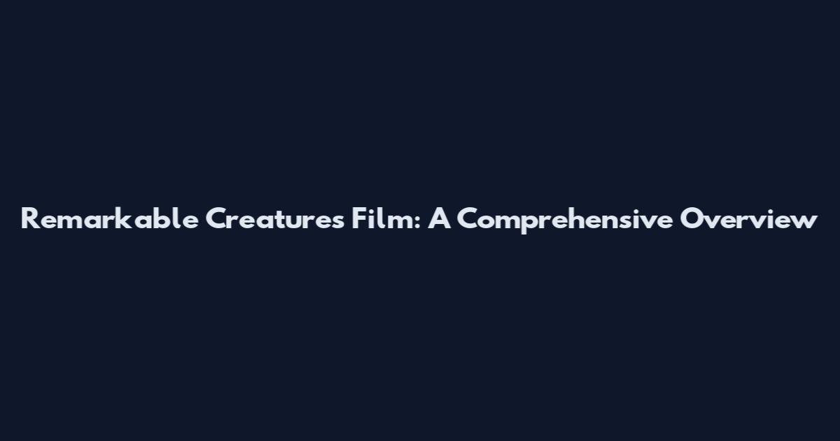 Remarkable Creatures Film: A Comprehensive Overview