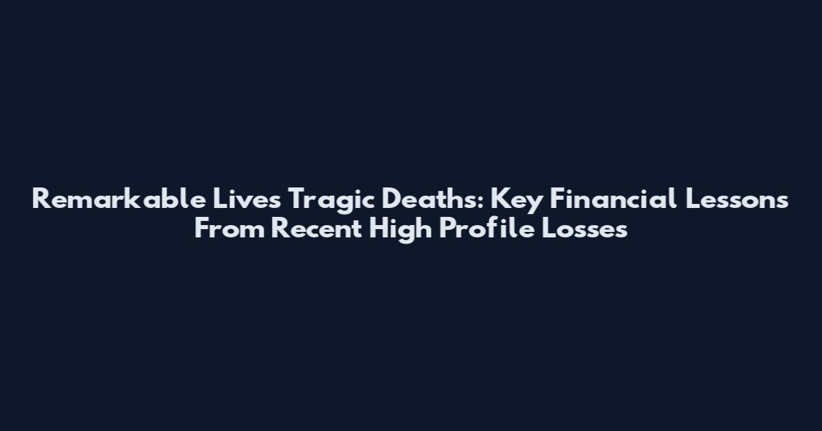 Remarkable Lives Tragic Deaths: Key Financial Lessons From Recent High Profile Losses