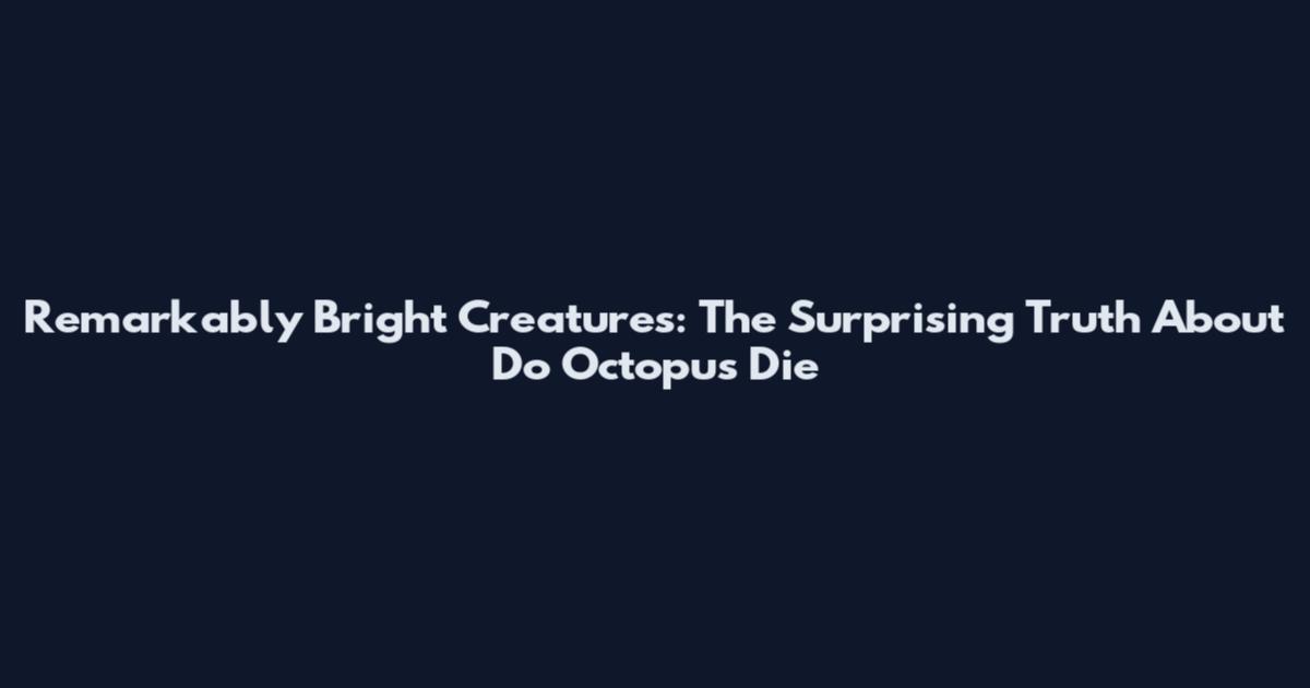 Remarkably Bright Creatures: The Surprising Truth About Do Octopus Die