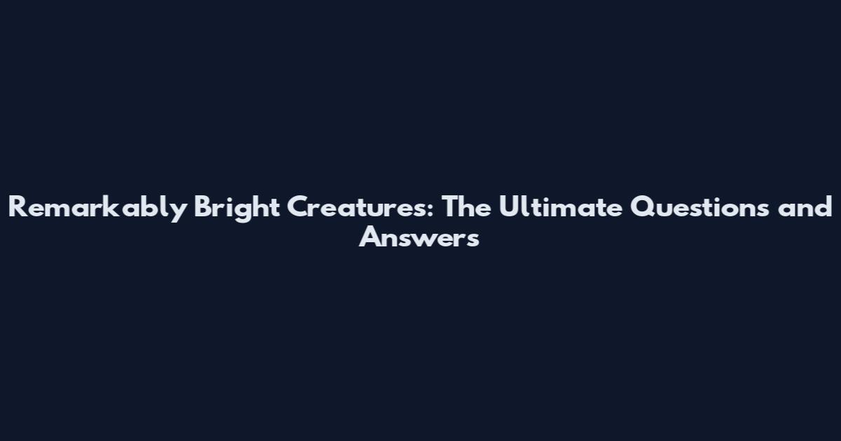 Remarkably Bright Creatures: The Ultimate Questions and Answers