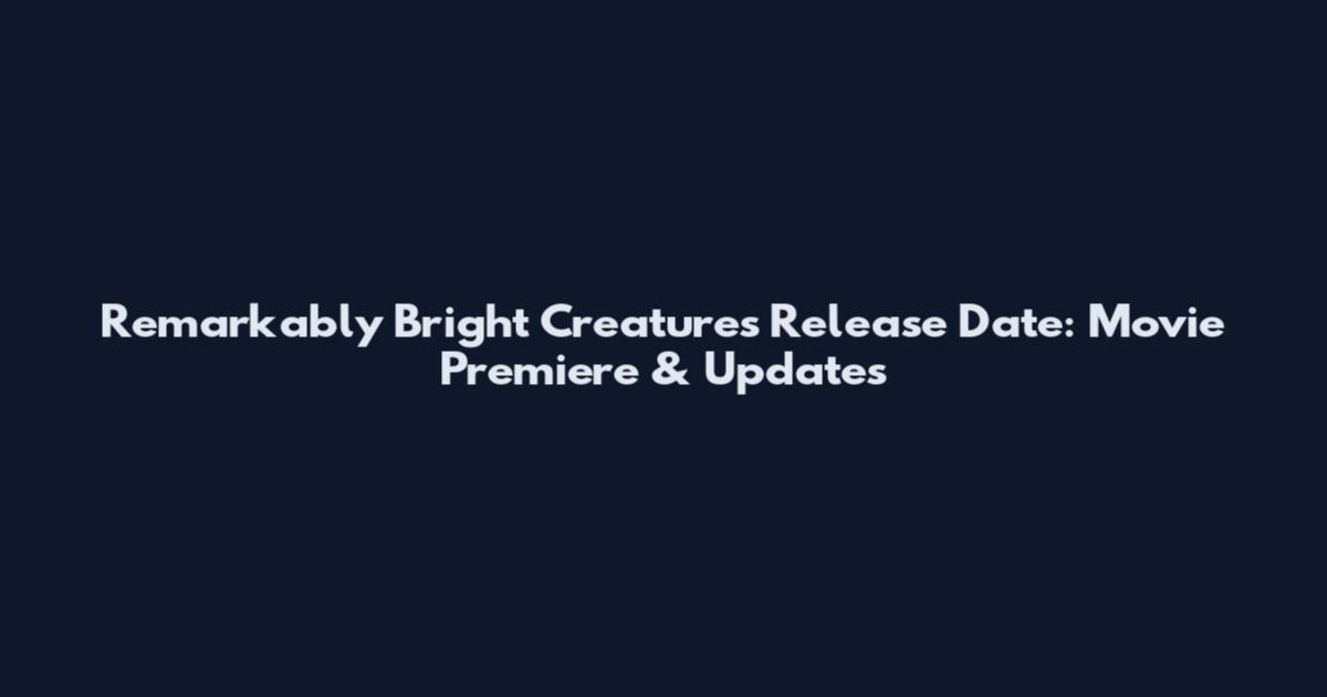 Remarkably Bright Creatures Release Date: Movie Premiere & Updates