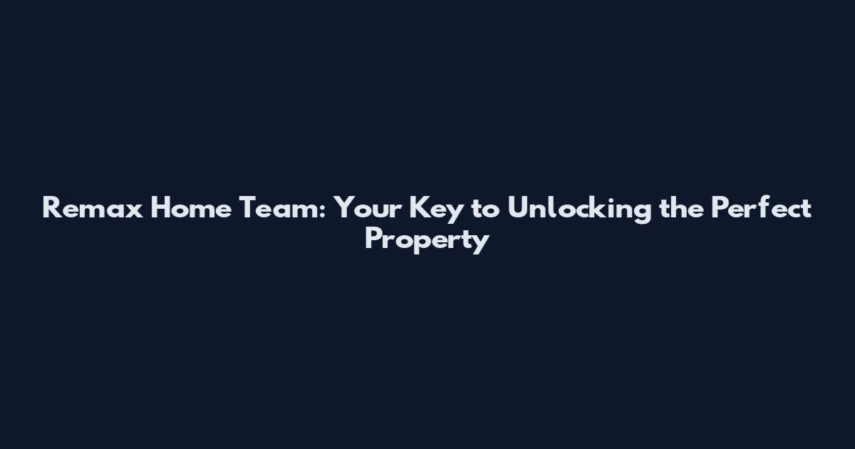 Remax Home Team: Your Key to Unlocking the Perfect Property