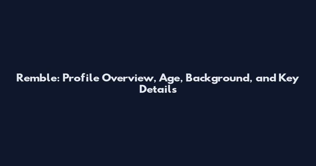Remble: Profile Overview, Age, Background, and Key Details